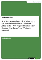 Reaktionen assimilierter deutscher Juden auf den Antisemitismus in der ersten Jahreshälfte 1933, dargestellt anhand der Dramen  Die Rassen  und  Professor Mamlock 