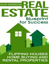 Real Estate: Blueprint for Success: Flipping Houses, Home Buying and Rental Properties