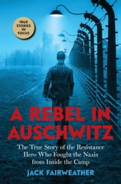 A Rebel in Auschwitz: The True Story of the Resistance Hero who Fought the Nazis from Inside the Camp (Scholastic Focus)