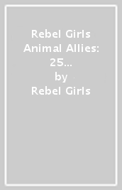 Rebel Girls Animal Allies: 25 Tales of Women Working with Wildlife