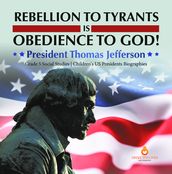 Rebellion to Tyrants is Obedience to God! : President Thomas Jefferson Grade 5 Social Studies Children s US Presidents Biographies