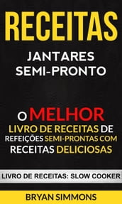 Receitas: Jantares Semi-Pronto: O Melhor Livro de Receitas de Refeições Semi-Prontas com Receitas Deliciosas (Livro de receitas: Slow Cooker)