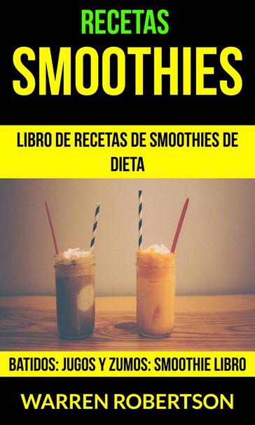 Recetas: Smoothies: Libro de Recetas de Smoothies de Dieta (Batidos: Jugos y Zumos: Smoothie Libro) - Warren Robertson