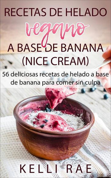 Recetas de helado vegano a base de banana (Nice Cream): 56 deliciosas recetas de helado a base de banana para comer sin culpa - Kelli Rae