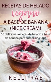 Recetas de helado vegano a base de banana (Nice Cream): 56 deliciosas recetas de helado a base de banana para comer sin culpa