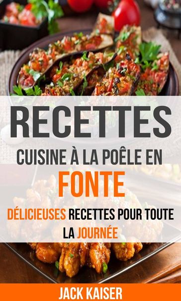 Recettes: Cuisine à la poêle en fonte : délicieuses recettes pour toute la journée - Jack Kaiser