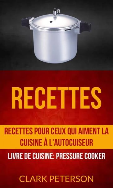 Recettes: Recettes pour ceux qui aiment la cuisine à l'autocuiseur (Livre De Cuisine: Pressure Cooker) - Clark Peterson