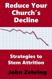 Reduce Your Church s Decline: Strategies to Stem Attrition