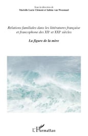 Relations familiales dans les littératures française et francophone: Des XXème et XXIème siècles. La figure de la mère
