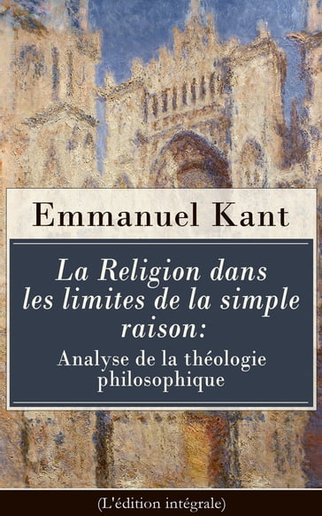 La Religion dans les limites de la simple raison: Analyse de la théologie philosophique (L'édition intégrale) - Emmanuel Kant