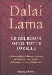 Religioni sono tutte sorelle. Cristianesimo, islam, ebraismo, buddismo: come le fedi del mondo si possono parlare (Le)