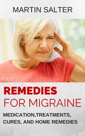 Remedies For Migraine: Medication, Treatments, Cures, And Home Remedies