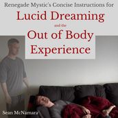 Renegade Mystic s Concise Instructions for Lucid Dreaming and the Out of Body Experience