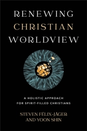 Renewing Christian Worldview ¿ A Holistic Approach for Spirit¿Filled Christians