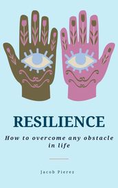Resilience: How to overcome any obstacle in life
