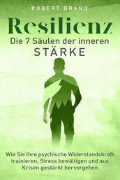 Resilienz - Die 7 Säulen der inneren Stärke - Wie Sie Ihre psychische Widerstandskraft trainieren, Stress bewältigen und aus Krisen gestärkt hervorgehen