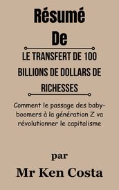 Résumé De Le transfert de 100 billions de dollars de richesses Comment le passage de relais entre les baby-boomers et la génération Z va révolutionner le capitalisme parMr Ken Costa