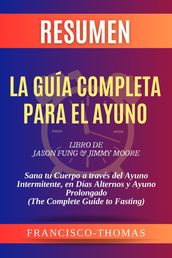 Resumen de La Guía Completa para el Ayuno libro de Dr. Jason Fung & Jimmy Moore :Sana tu Cuerpo a través del Ayuno Intermitente, en Días Alternos y Ayuno Prolongado