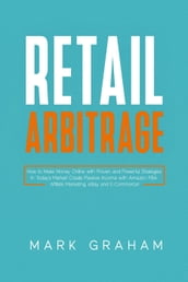 Retail Arbitrage: How to Make Money Online with Proven and Powerful Strategies in Todays Market! Create Passive Income with Amazon FBA, Affiliate Marketing, eBay and E-Commerce!