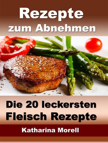 Rezepte zum Abnehmen - Die 20 leckersten Fleisch Rezepte mit Tipps zum Abnehmen - Katharina Morell
