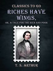 Riches Have Wings, Or, A Tale for the Rich and Poor