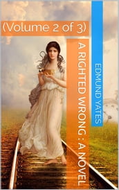 A Righted Wrong, Volume 2 (of 3) / A Novel.