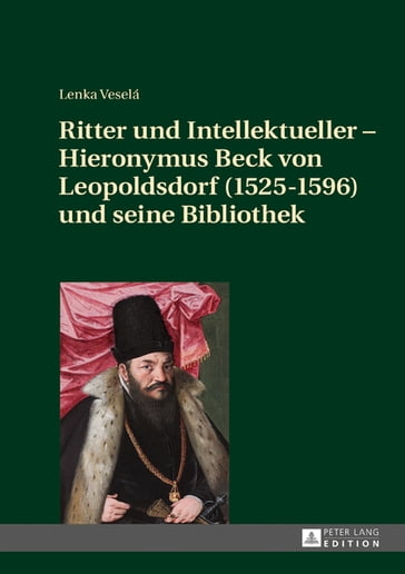Ritter und Intellektueller  Hieronymus Beck von Leopoldsdorf (1525-1596) und seine Bibliothek - Lenka Veselá