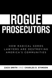 Rogue Prosecutors: How Radical Soros Lawyers Are Destroying America s Communities