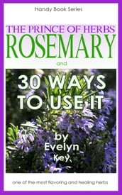 Rosemary, The Prince Of Herbs: 30 Ways To Use It