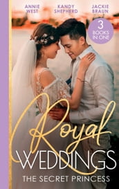 Royal Weddings: The Secret Princess: Revelations of a Secret Princess / Falling for the Secret Princess / Confessions of a Girl-Next-Door