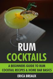 Rum Cocktails: A Beginners Guide to Rum Cocktail Recipes & Home Bar Basics.