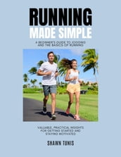 Running Made Simple: A Beginner s Guide to Jogging and the Basics of Running