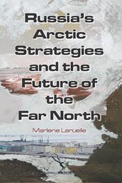 Russia s Arctic Strategies and the Future of the Far North