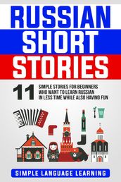 Russian Short Stories: 11 Simple Stories for Beginners Who Want to Learn Russian in Less Time While Also Having Fun