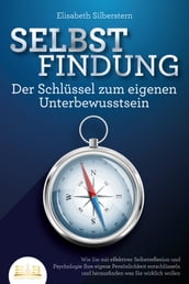 SELBSTFINDUNG - Der Schlüssel zum eigenen Unterbewusstsein: Wie Sie mit effektiver Selbstreflexion und Psychologie Ihre eigene Persönlichkeit entschlüsseln und herausfinden was Sie wirklich wollen