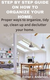 STEP BY STEP GUIDE ON HOW TO ORGANIZE YOUR HOME