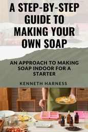 A STEP-BY-STEP GUIDE TO MAKING YOUR OWN SOAP