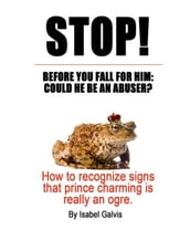 STOP! BEFORE YOU FALL FOR HIM: COULD HE BE AN ABUSER?: How to recognize signs that prince charming is really an ogre