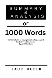 SUMMARY AND ANALYSIS OF 1000 Words: A Writer s Guide to Staying Creative, Focused, and Productive All Year Round By Jami Attenberg