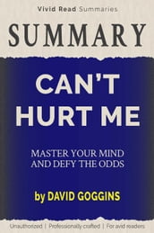 SUMMARY: Can t Hurt Me - Master Your Mind and Defy the Odds by David Goggins