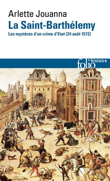 La Saint-Barthélemy. Les mystères d'un crime d'État (24 août 1572) - Arlette Jouanna