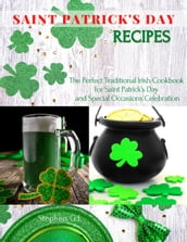 Saint Patrick s Day Recipes: The Perfect Traditional Irish Cookbook for Saint Patrick s Day and Special Occasions Celebration