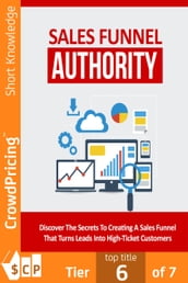 Sales Funnel Authority: Discover The Secrets To Creating A Sales Funnel