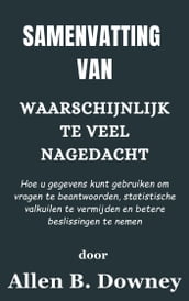 Samenvatting Van Waarschijnlijk te veel nagedacht Hoe u gegevens kunt gebruiken om vragen te beantwoorden, statistische valkuilen te vermijden en betere beslissingen te nemen door Allen B. Downey