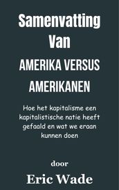 Samenvatting Van Amerika versus Amerikanen Hoe het kapitalisme een kapitalistische natie heeft gefaald en wat we eraan kunnen doen door Eric Wade