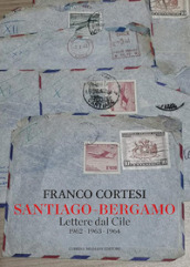 Santiago-Bergamo. Lettere dal Cile 1962-1963-1964