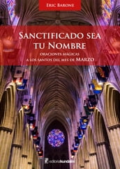 Santificado sea tu nombre. Oraciones mágicas a los Santos del mes de Marzo