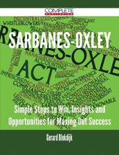 Sarbanes-Oxley - Simple Steps to Win, Insights and Opportunities for Maxing Out Success