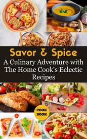 Savor & Spice : A Culinary Adventure with The Home Cook s Eclectic Recipes