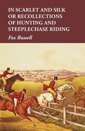 In Scarlet and Silk or Recollections of Hunting and Steeplechase Riding